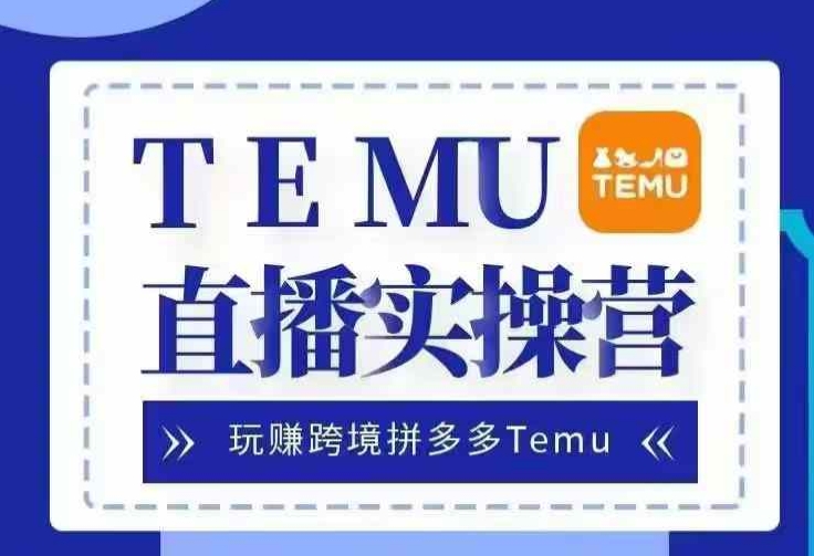 mp12526期-Temu直播实战营，玩赚跨境拼多多Temu，国内电商卷就出海赚美金