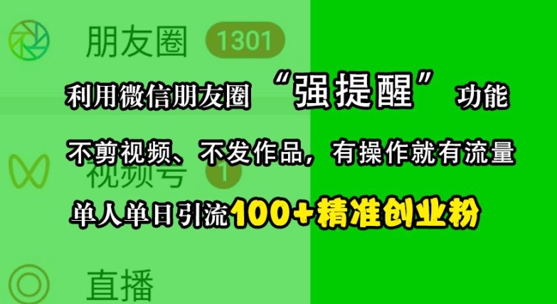 mp12529期-利用微信朋友圈“强提醒”功能，引流精准创业粉，不剪视频、不发作品，单人单日引流100+创业粉