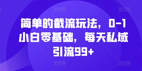 mp12567期-简单的截流玩法，0-1小白零基础，每天私域引流99+