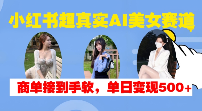 mp12573期-小红书超真实AI美女赛道，商单拿到手软，单日变现500+