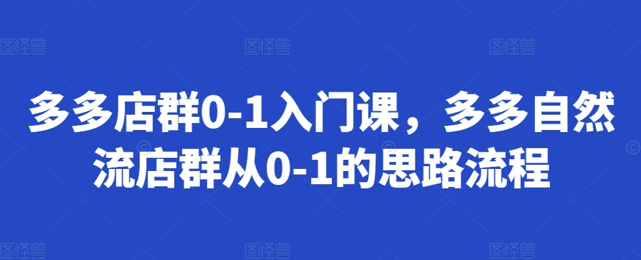 mp12581期-多多店群0-1入门课，多多自然流店群从0-1的思路流程