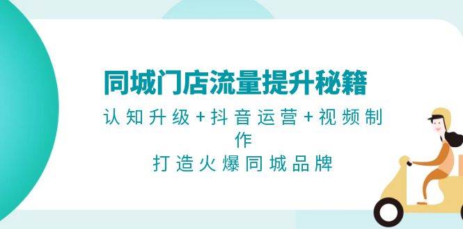 fy8287期-同城门店流量提升秘籍：认知升级+抖音运营+视频制作，打造火爆同城品牌