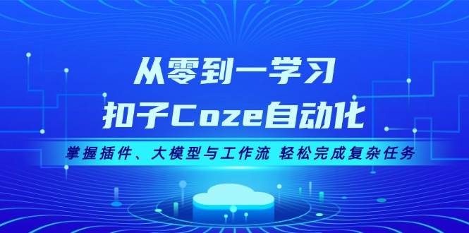 fy8288期-从零到一学习扣子Coze自动化，掌握插件、大模型与工作流 轻松完成复杂任务