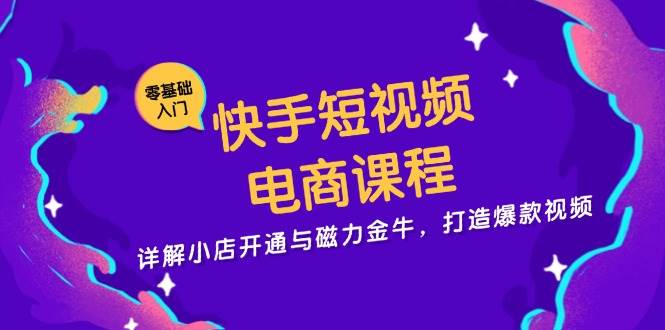 fy8293期-快手短视频电商课程，详解小店开通与磁力金牛，打造爆款视频