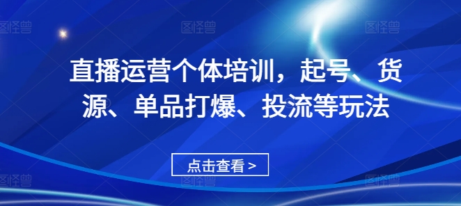 mp12631期-直播运营个体培训，起号、货源、单品打爆、投流等玩法