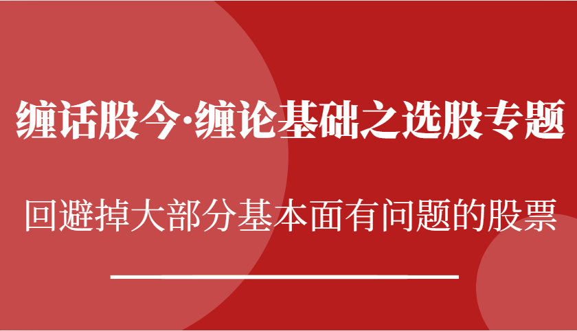 fy8342期-缠话股今·缠论基础之选股专题：回避掉大部分基本面有问题的股票