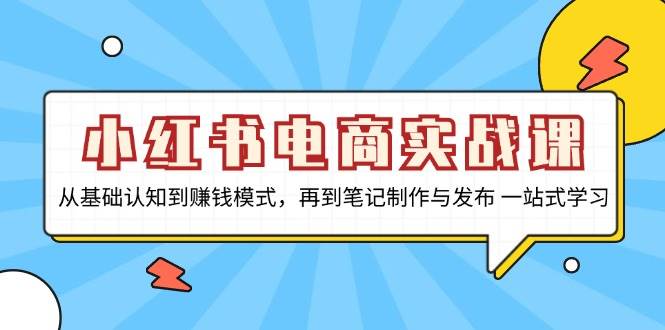 fy8343期-小红书电商实战课，从基础认知到赚钱模式，再到笔记制作与发布 一站式学习