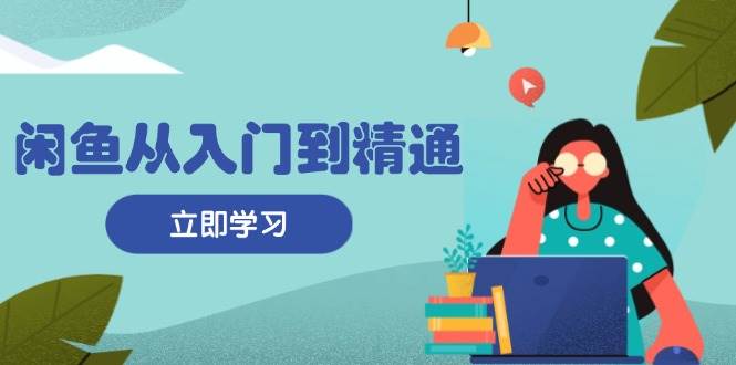 fy8356期-闲鱼从入门到精通：掌握商品发布全流程，每日流量获取技巧，快速高效变现