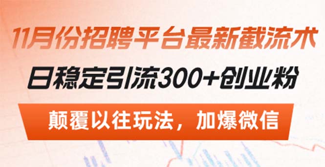 （13309期）招聘平台最新截流术，日稳定引流300+创业粉，颠覆以往玩法 加爆微信