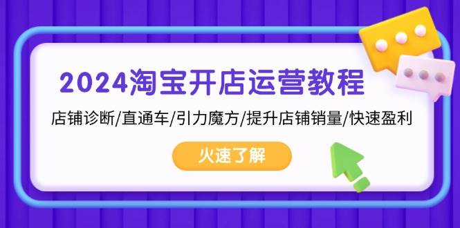 fy8368期-2024淘宝开店运营教程：店铺诊断/直通车/引力魔方/提升店铺销量/快速盈利