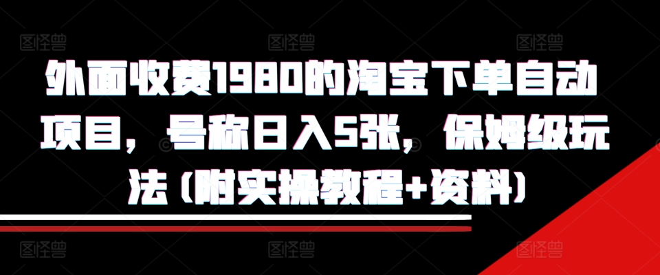 mp12665期-外面收费1980的淘宝下单自动项目，号称日入5张，保姆级玩法(附实操教程+资料)