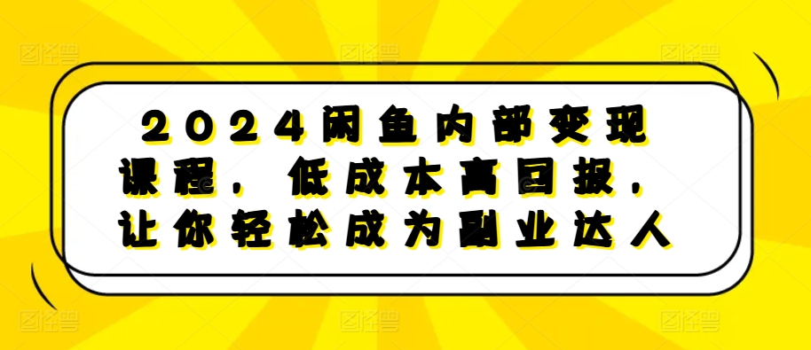 mp12669期-2024闲鱼内部变现课程，低成本高回报，让你轻松成为副业达人