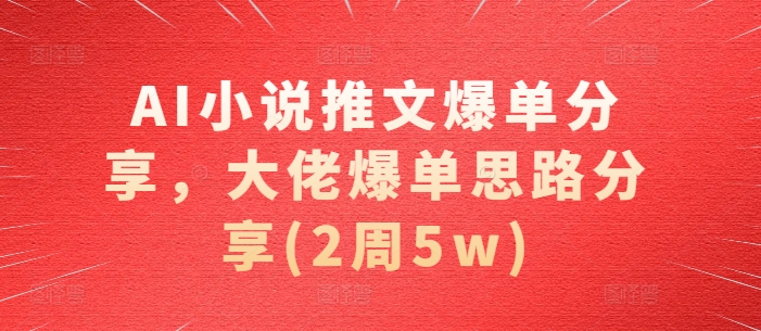 mp12670期-AI小说推文爆单分享，大佬爆单思路分享(2周5w)