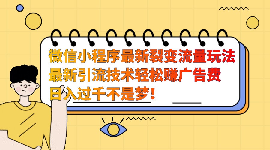 fy8396期-微信小程序最新裂变流量玩法，时间自由收益高轻松赚广告费，日入过千不是梦！