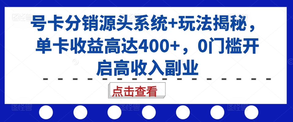 mp12705期-号卡分销源头系统+玩法揭秘，单卡收益高达400+，0门槛开启高收入副业