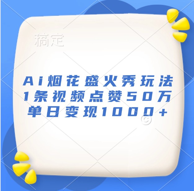 fy8458期-Ai烟花盛火秀玩法，1条视频点赞50万，单日变现1000+