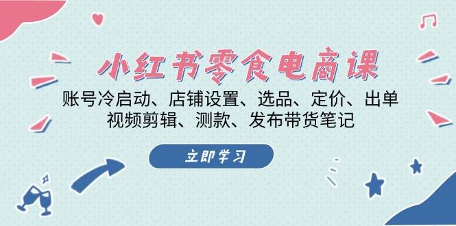 fy8459期-小红书零食电商课：账号冷启动/店铺设置/选品/定价/出单/视频剪辑/测款/发布带货笔记