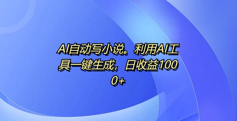 mp12733期-AI自动写小说，利用AI工具一键生成，日收益1k