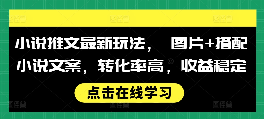 mp12784期-小说推文最新玩法， 图片+搭配小说文案，转化率高，收益稳定