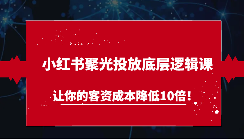 fy8538期-小红书聚光投放底层逻辑课，让你的客资成本降低10倍！