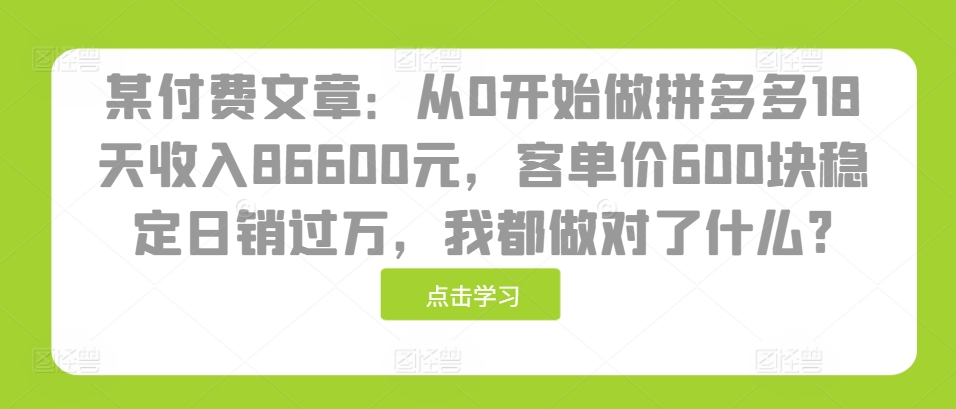 mp12817期-某付费文章：从0开始做拼多多18天收入86600元，客单价600块稳定日销过万，我都做对了什么?