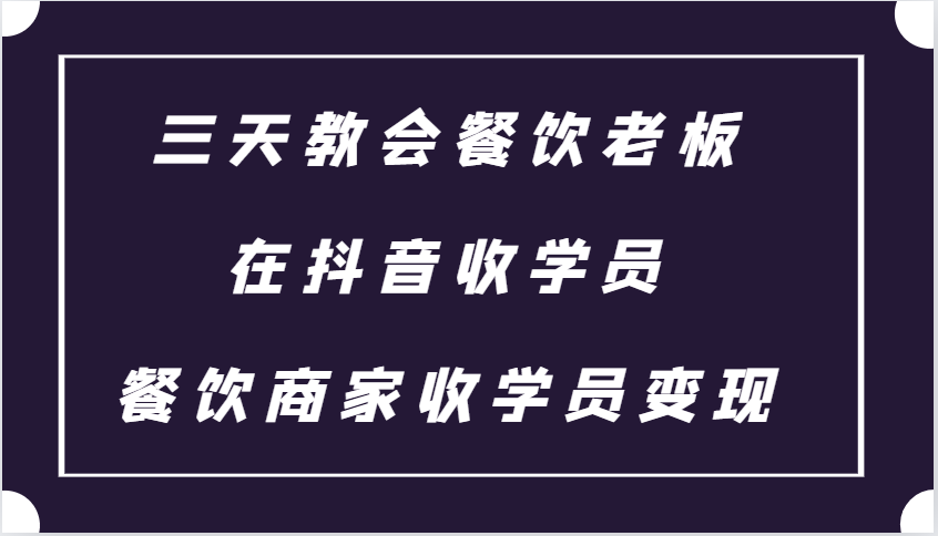 fy8552期-三天教会餐饮老板在抖音收学员 ，餐饮商家收学员变现课程