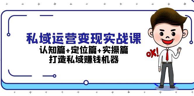 fy8554期-私域运营变现实战课：认知篇+定位篇+实操篇，打造私域赚钱机器