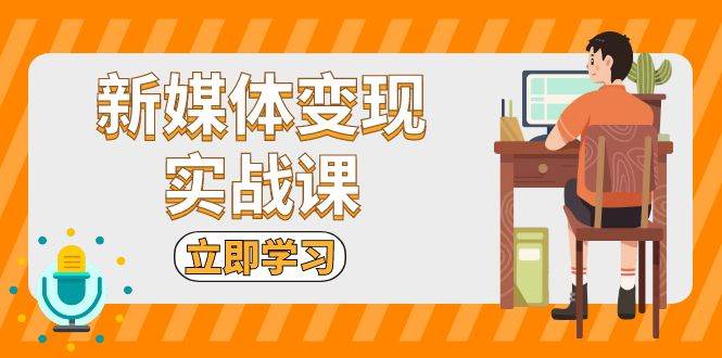 fy8556期-新媒体变现实战课：短视频+直播带货，拍摄、剪辑、引流、带货等