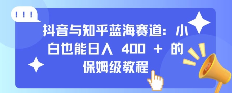 mp12850期-抖音与知乎蓝海赛道：小白也能日入 4张 的保姆级教程