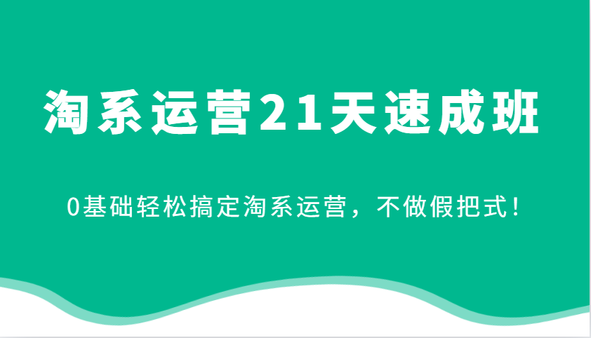 fy8578期-淘系运营21天速成班，0基础轻松搞定淘系运营，不做假把式！