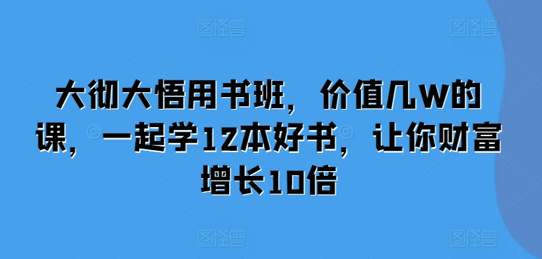 mp12888期-大彻大悟用书班，价值几W的课，一起学12本好书，让你财富增长10倍