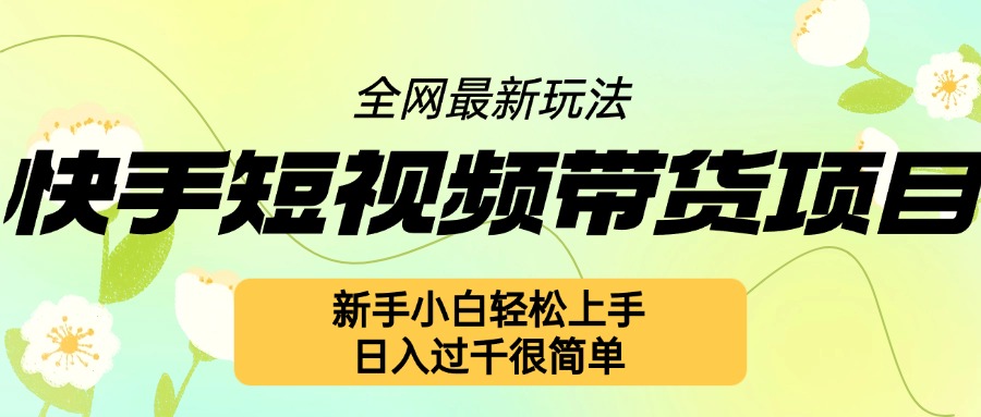 mp12895期-快手短视频带货项目最新玩法，新手小白轻松上手，日入几张很简单