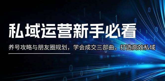 fy8636期-私域运营新手必看：养号攻略与朋友圈规划，学会成交三部曲，打造高效私域