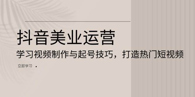 fy8637期-抖音美业运营：学习视频制作与起号技巧，打造热门短视频