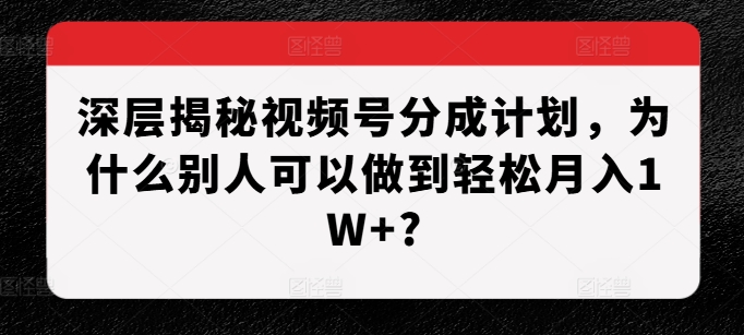 mp12935期-深层揭秘视频号分成计划，为什么别人可以做到轻松月入1W+?