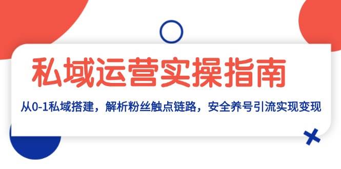 fy8644期-私域运营实操指南：从0-1私域搭建，解析粉丝触点链路，安全养号引流变现