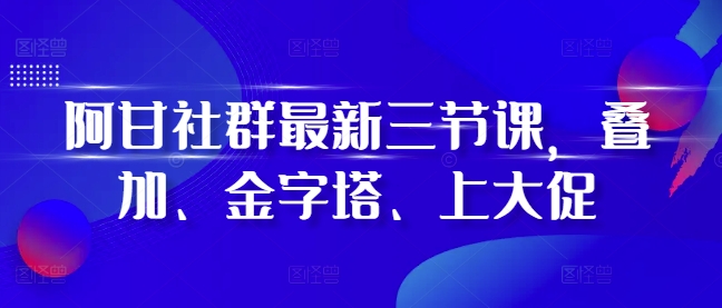 mp12972期-阿甘社群最新三节课，叠加、金字塔、上大促