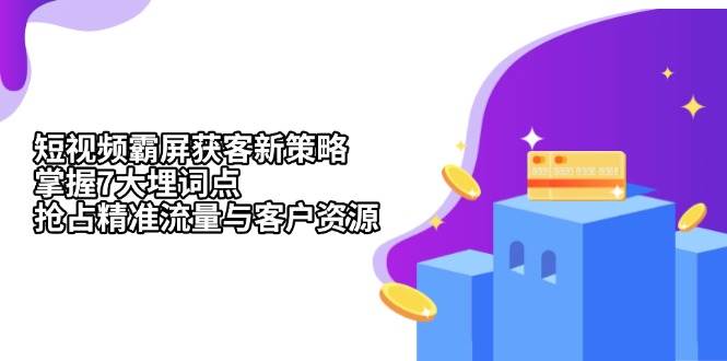 fy8690期-短视频霸屏获客新策略：掌握7大埋词点，抢占精准流量与客户资源