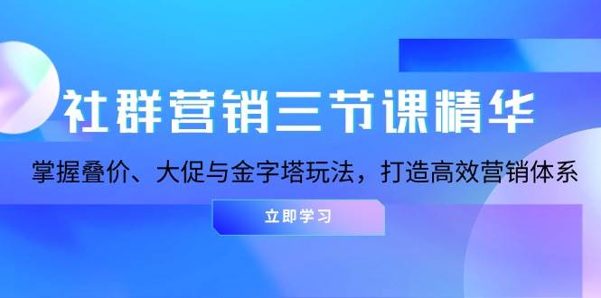 fy8691期-社群营销三节课精华：掌握叠价、大促与金字塔玩法，打造高效营销体系