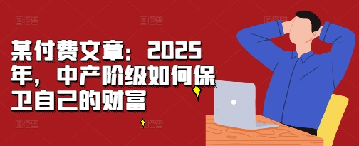 mp13013期-某付费文章：2025年，中产阶级如何保卫自己的财富