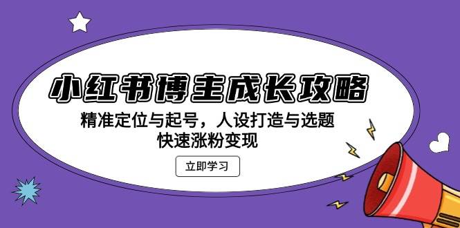 fy8729期-小红书博主成长攻略：精准定位与起号，人设打造与选题，快速涨粉变现