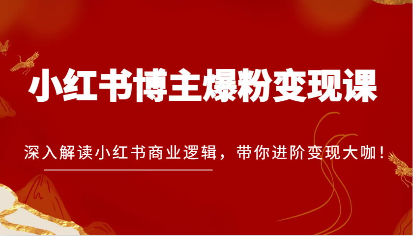 fy8749期-小红书博主爆粉变现课，深入解读小红书商业逻辑，带你进阶变现大咖！