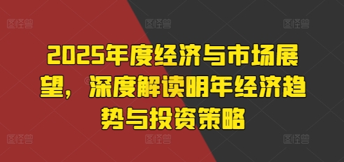 mp13080期-2025年度经济与市场展望，深度解读明年经济趋势与投资策略