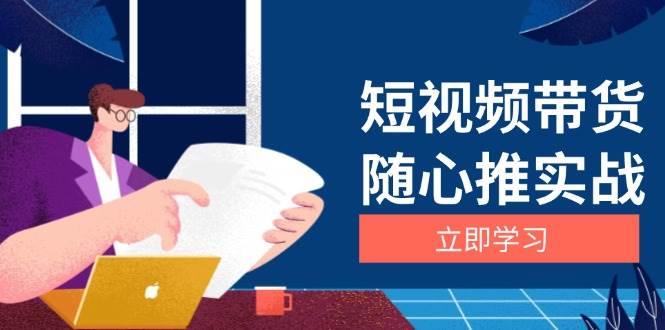 fy8765期-短视频带货随心推实战：涵盖选品到放量，详解涨粉、口碑分提升与广告逻辑