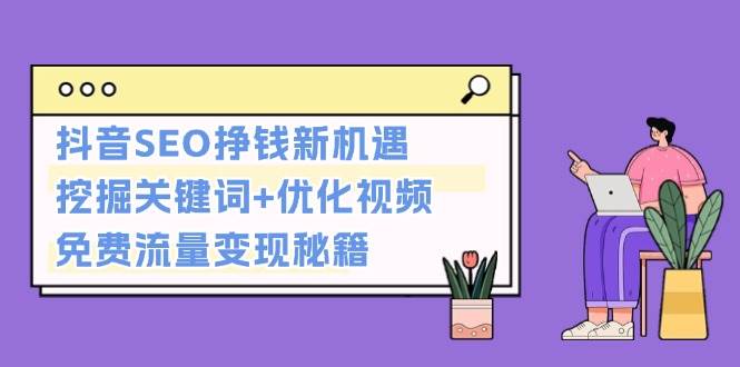 fy8791期-抖音SEO挣钱新机遇：挖掘关键词+优化视频，免费流量变现秘籍