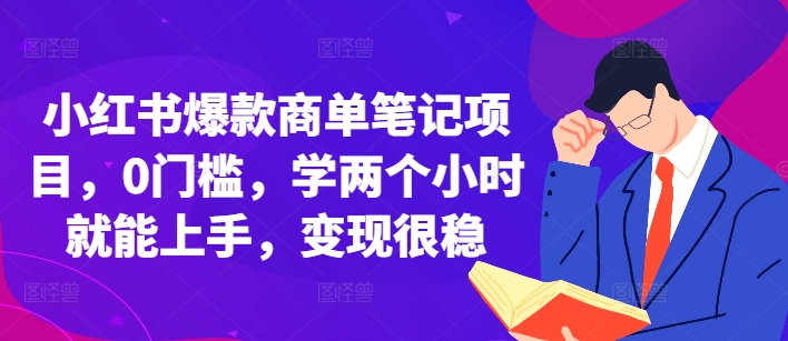 mp13142期-小红书爆款商单笔记项目，0门槛，学两个小时就能上手，变现很稳