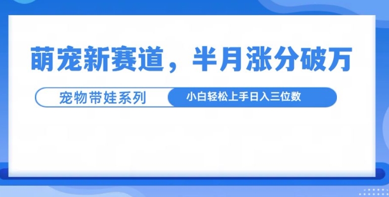 mp13156期-萌宠新赛道，萌宠带娃，半月涨粉10万+，小白轻松入手