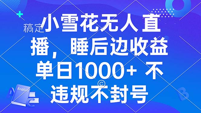 （13491期）小雪花无人直播 睡后收益单日1000+ 零粉丝新号开播 不违规 看完就会