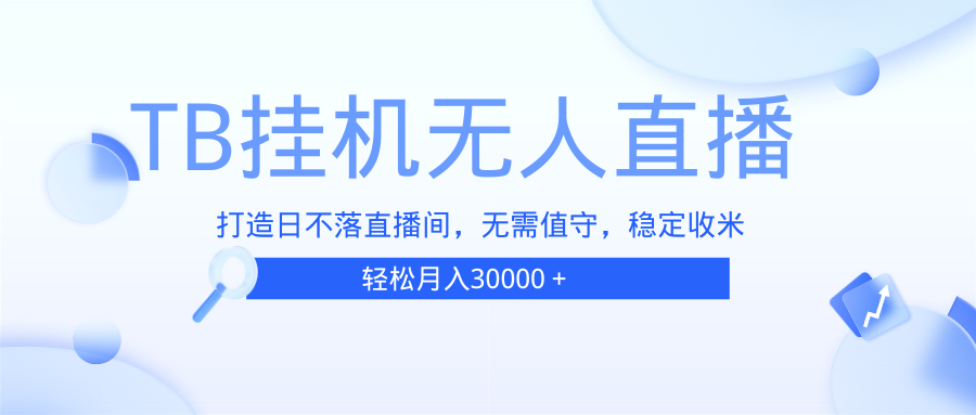 （13505期）TB无人直播，打造日不落直播间，无需真人出镜，无需值守，打造日不落直…