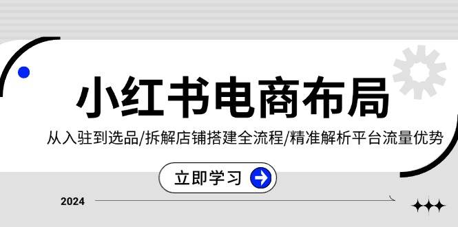 fy8903期-小红书电商布局：从入驻到选品/拆解店铺搭建全流程/精准解析平台流量优势